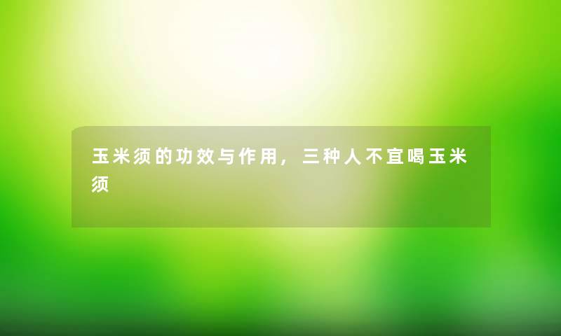 玉米须的功效与作用,三种人不宜喝玉米须 玉米须的功效与作用,三种人不宜喝玉米须
