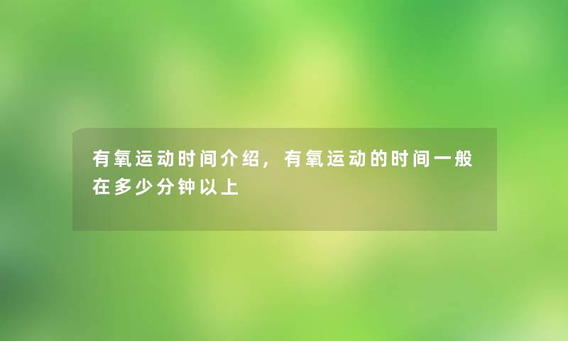 有氧运动时间介绍,有氧运动的时间一般在多少分钟以上 有氧运动时间介绍,有氧运动的时间一般在多少分钟以上