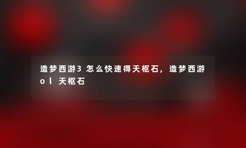 造梦西游3怎么快速得天枢石,造梦西游ol天枢石 造梦西游3怎么快速得天枢石,造梦西游ol天枢石