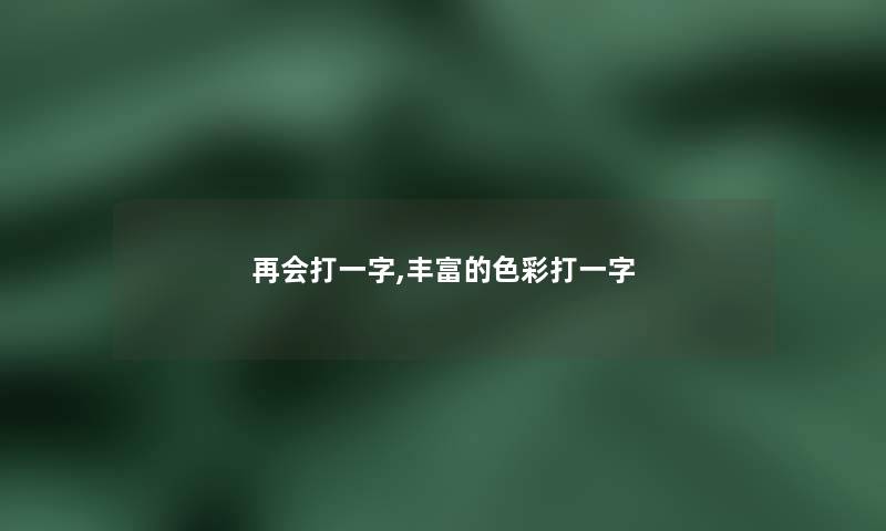 再会打一字,丰富的色彩打一字