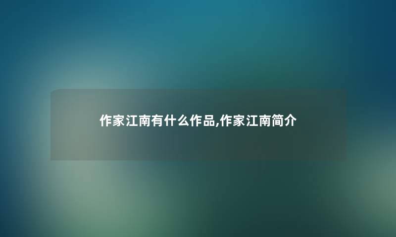 作家江南有什么作品,作家江南简介