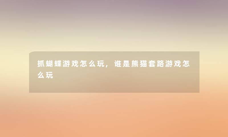 抓蝴蝶游戏怎么玩,谁是熊猫套路游戏怎么玩 抓蝴蝶游戏怎么玩,谁是熊猫套路游戏怎么玩