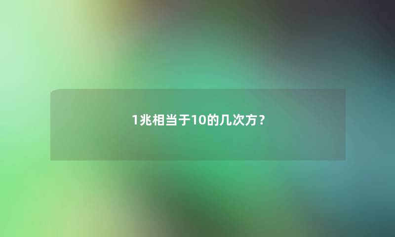 1兆相当于10的几次方? 1兆相当于10的几次方?