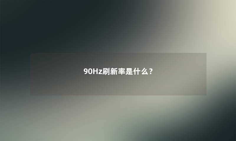 90Hz刷新率是什么? 90Hz刷新率是什么?
