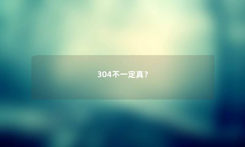 304不一定真? 304不一定真?