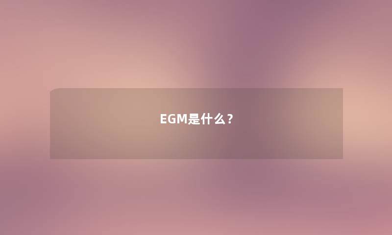 EGM是什么? EGM是什么?