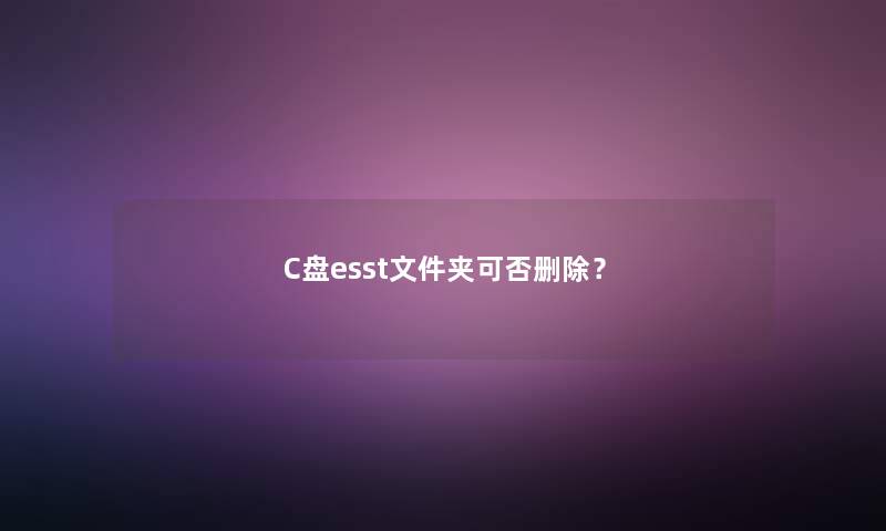 C盘esst文件夹可否删除？
