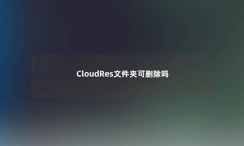 CloudRes文件夹可删除吗