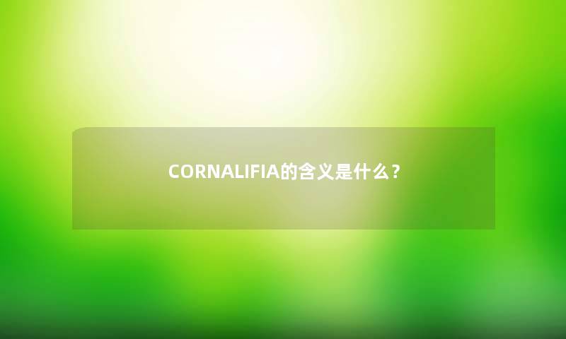 CORNALIFIA的含义是什么? CORNALIFIA的含义是什么?