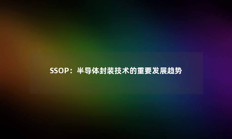 SSOP:半导体封装技术的重要发展趋势 SSOP:半导体封装技术的重要发展趋势