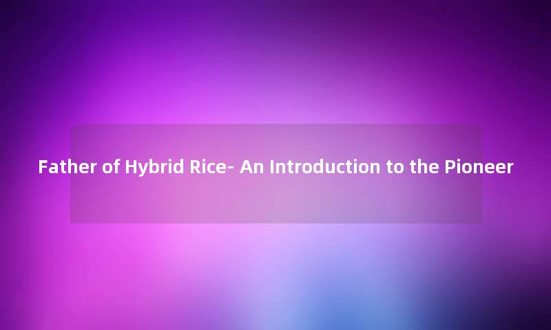 Father of Hybrid Rice- An Introduction to the Pioneer Father of Hybrid Rice- An Introduction to the Pioneer