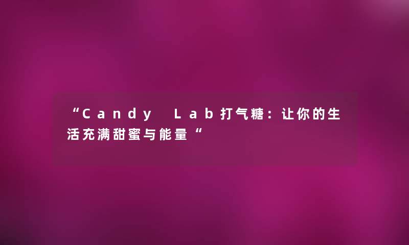 Candy Lab打气糖：让你的生活充满甜蜜与能量