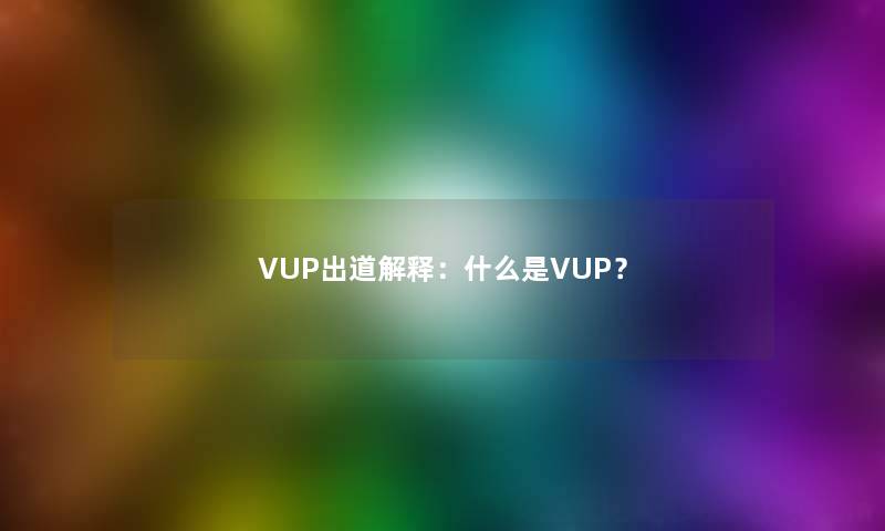VUP出道解释:什么是VUP? VUP出道解释:什么是VUP?
