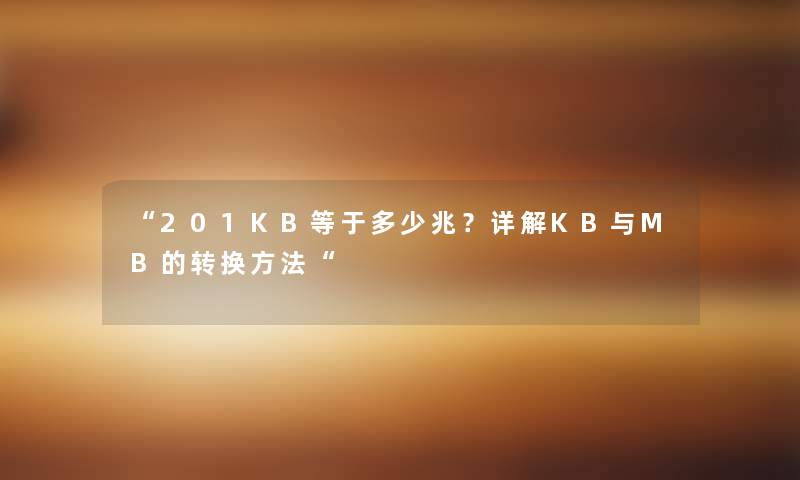 “201KB等于多少兆?详解KB与MB的转换方法“ “201KB等于多少兆?详解KB与MB的转换方法“