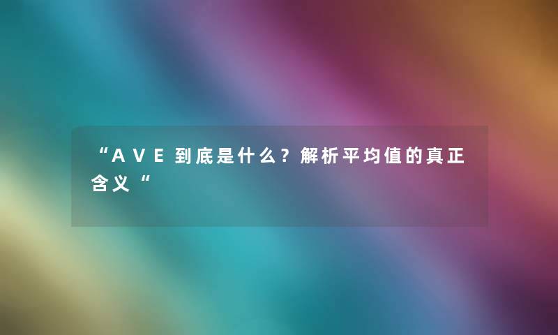 “AVE到底是什么?解析平均值的真正含义“ “AVE到底是什么?解析平均值的真正含义“