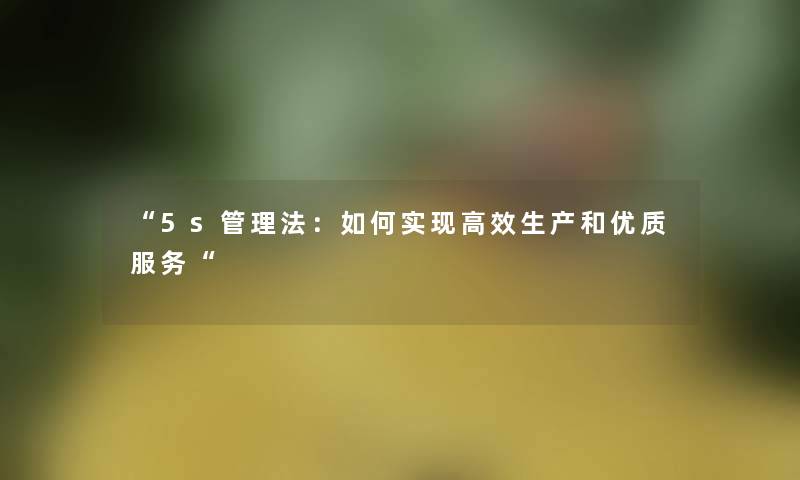 5s管理法：如何实现高效生产和优质服务
