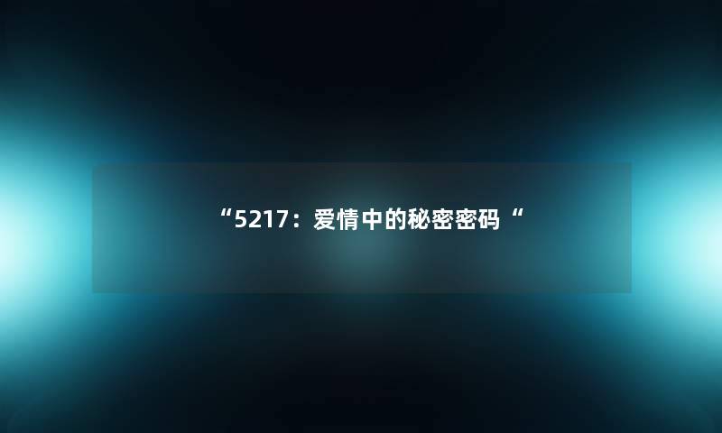“5217:爱情中的秘密密码“ “5217:爱情中的秘密密码“