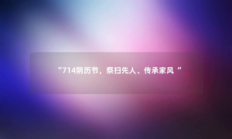 “714阴历节，祭扫先人、传承家风“