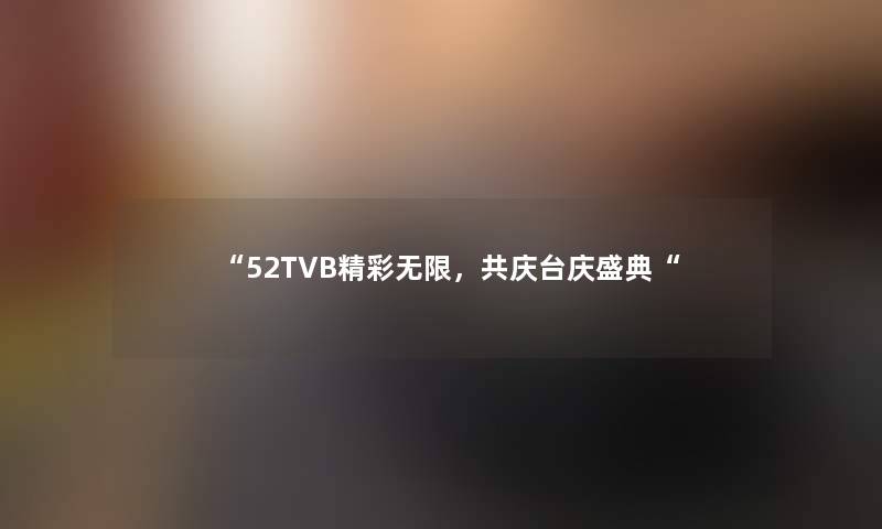 52TVB精彩无限，共庆台庆盛典