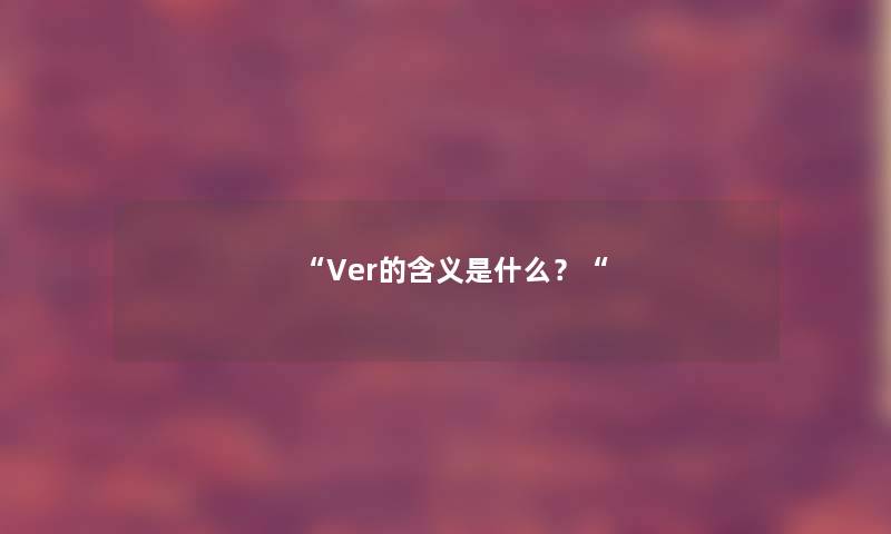 “Ver的含义是什么?“ “Ver的含义是什么?“