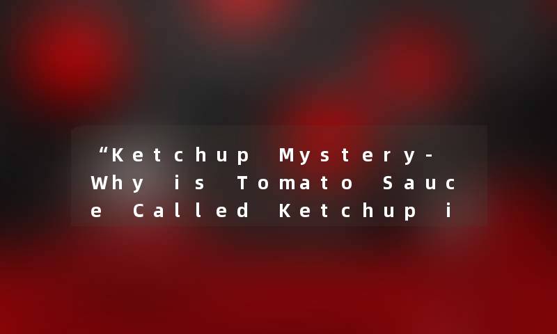 “Ketchup Mystery- Why is Tomato Sauce Called Ketchup in English?“ “Ketchup Mystery- Why is Tomato Sauce Called Ketchup in English?“