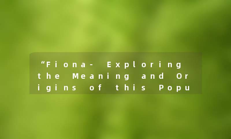 Fiona- Exploring the Meaning and Origins of this Popular English Name