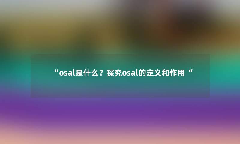 “osal是什么?探究osal的定义和作用“ “osal是什么?探究osal的定义和作用“