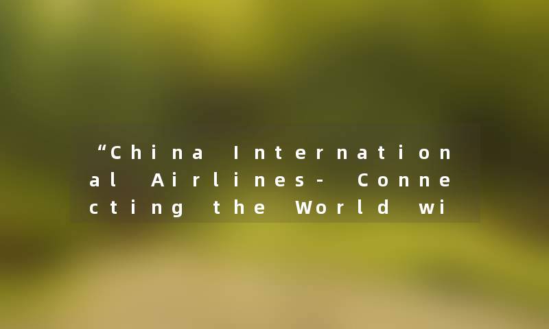 “China International Airlines- Connecting the World with Exceptional Service“ “China International Airlines- Connecting the World with Exceptional Service“
