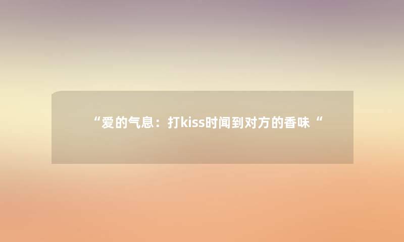 爱的气息：打kiss时闻到对方的香味