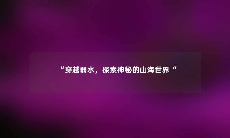穿越弱水，探索神秘的山海世界