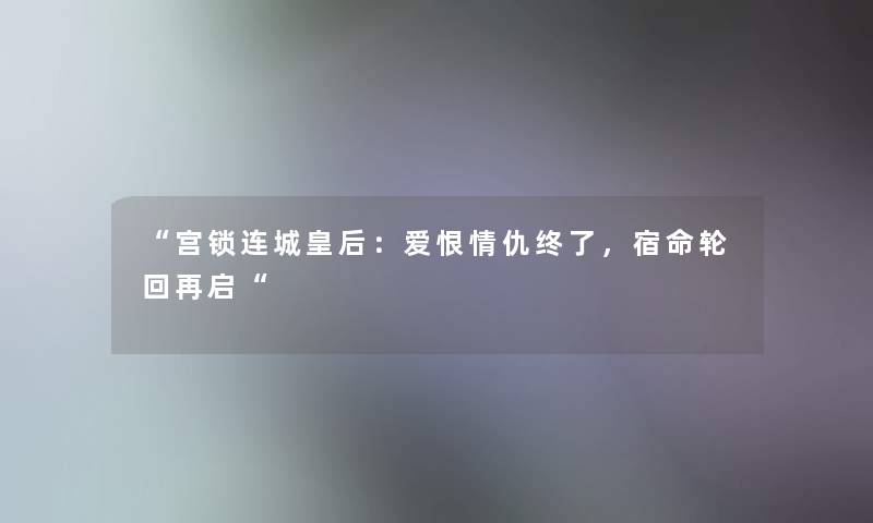 宫锁连城皇后：爱恨情仇终了，宿命轮回再启