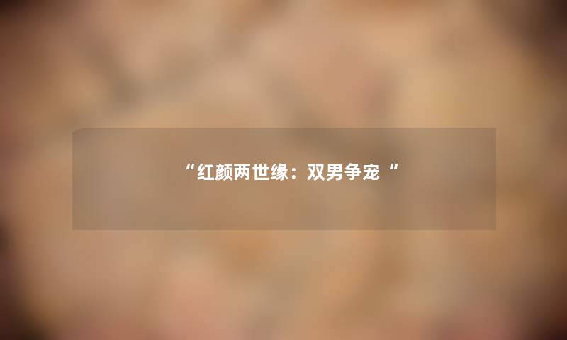 “红颜两世缘:双男争宠“ “红颜两世缘:双男争宠“