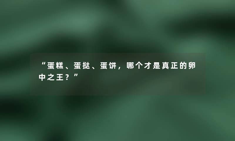 “蛋糕、蛋挞、蛋饼，哪个才是真正的卵中之王？”