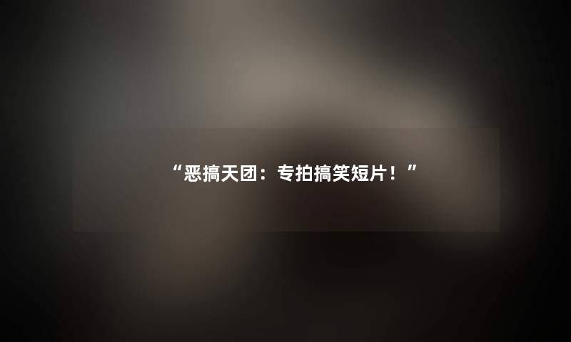 恶搞天团：专拍搞笑短片！