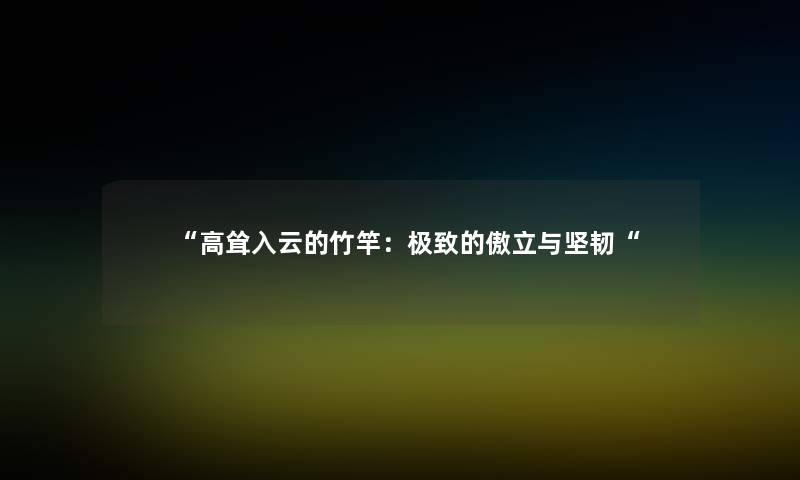 “高耸入云的竹竿:极致的傲立与坚韧“ “高耸入云的竹竿:极致的傲立与坚韧“