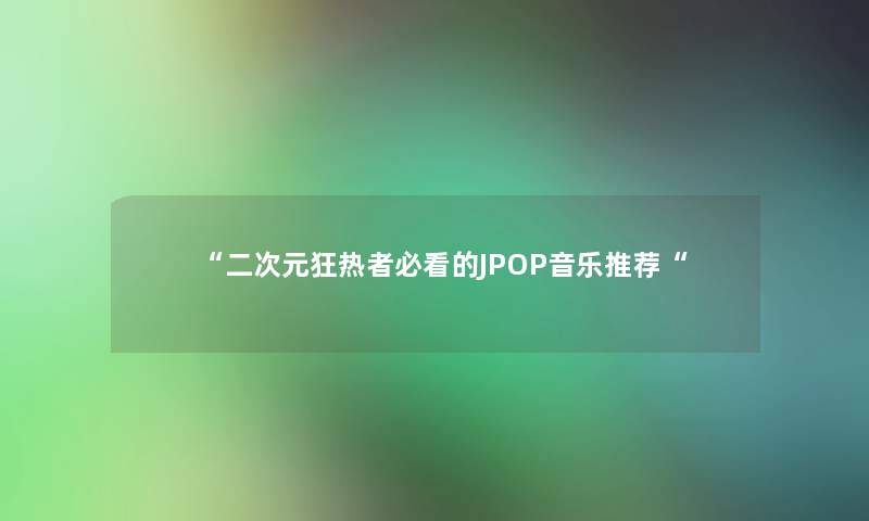 二次元狂热者必看的JPOP音乐推荐