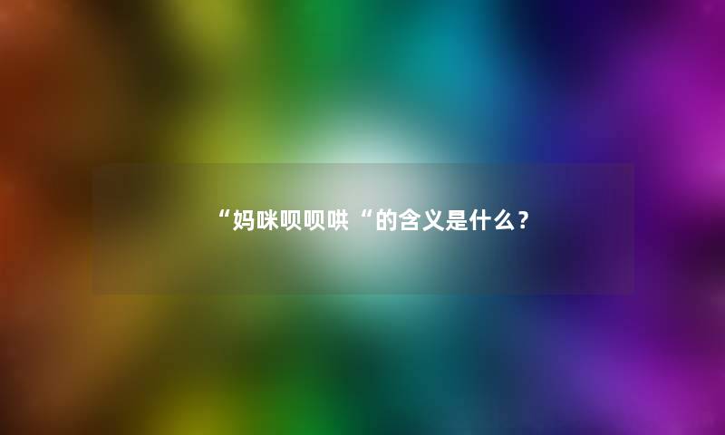 “妈咪呗呗哄“的含义是什么? “妈咪呗呗哄“的含义是什么?