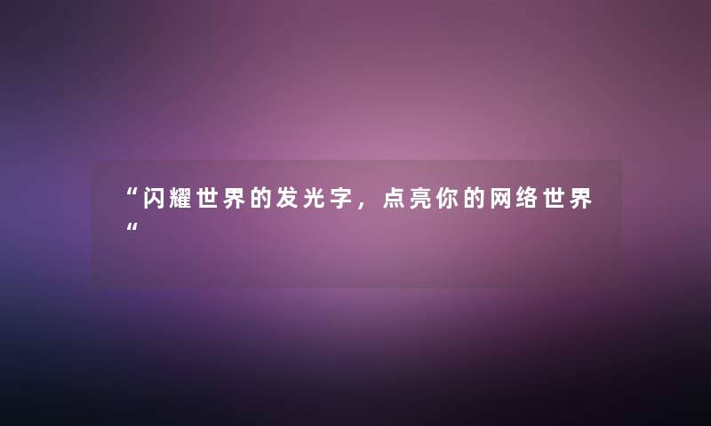 “闪耀世界的发光字,点亮你的网络世界“ “闪耀世界的发光字,点亮你的网络世界“