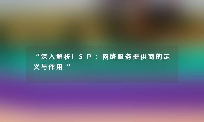 深入解析ISP：网络服务提供商的定义与作用