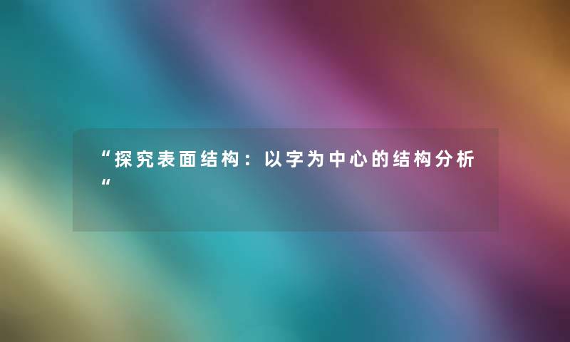 “探究表面结构:以字为中心的结构想说“ “探究表面结构:以字为中心的结构想说“