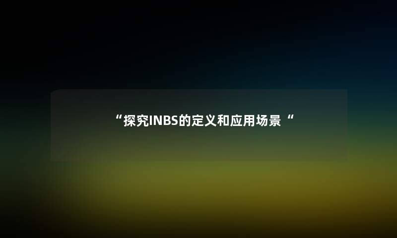 “探究INBS的定义和应用场景“ “探究INBS的定义和应用场景“
