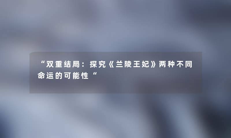 双重结局：探究《兰陵王妃》两种不同命运的可能性