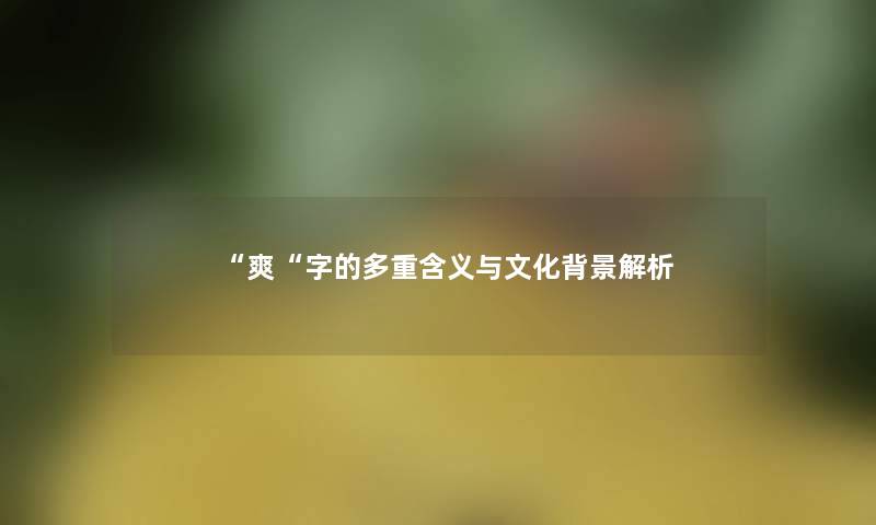 “爽“字的多重含义与文化解析 “爽“字的多重含义与文化解析