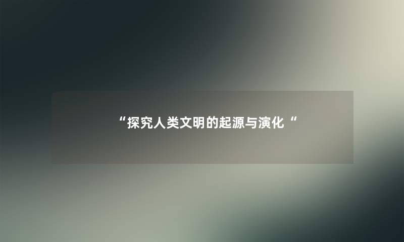 探究人类文明的起源与演化