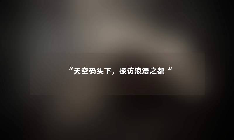 “天空码头下,探访浪漫之都“ “天空码头下,探访浪漫之都“