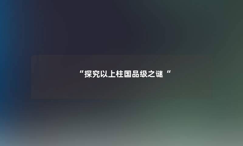 探究以上柱国品级之谜