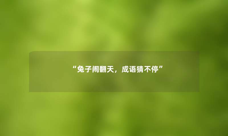 “兔子闹翻天,成语猜不停” “兔子闹翻天,成语猜不停”