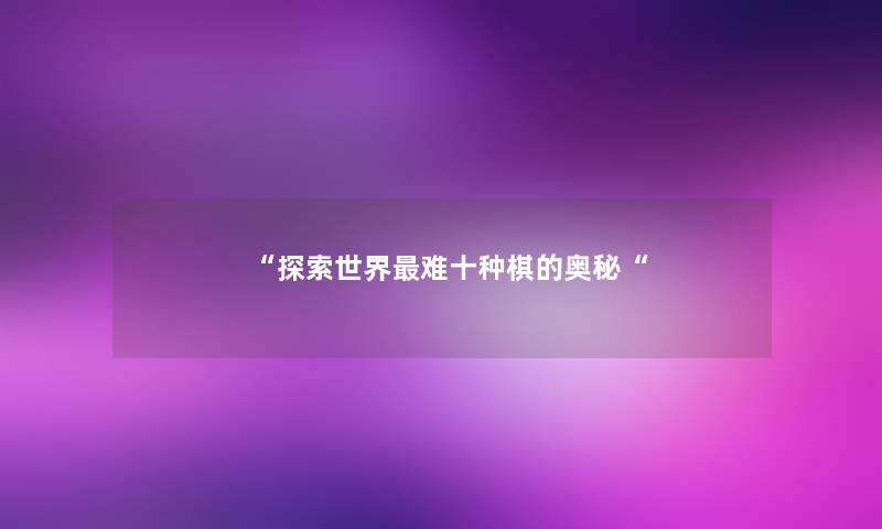 探索世界难十种棋的奥秘