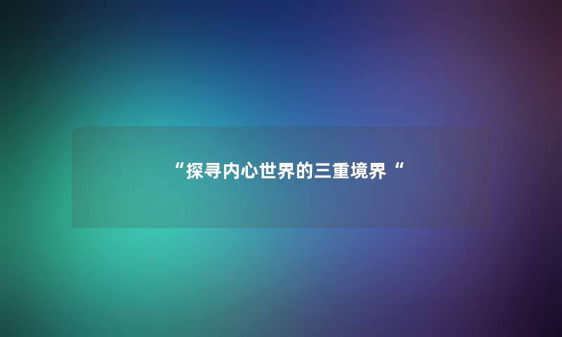 “探寻内心世界的三重境界“ “探寻内心世界的三重境界“