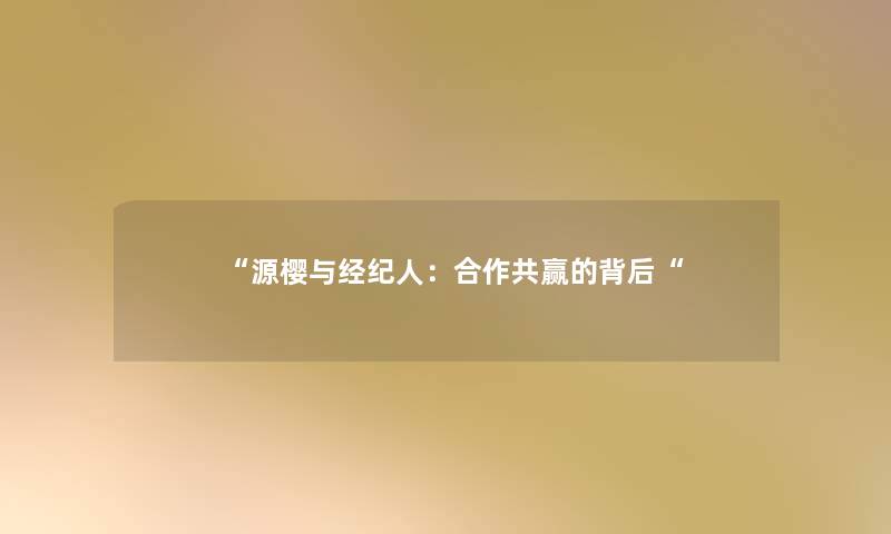 “源樱与经纪人:合作共赢的背后“ “源樱与经纪人:合作共赢的背后“